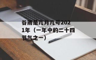 谷雨是几月几号2021年（一年中的二十四节气之一）