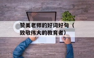 赞美老师的好词好句（致敬伟大的教育者）
