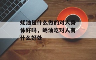 蚝油是什么做的对人身体好吗，蚝油吃对人有什么好处