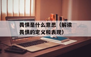畏惧是什么意思（解读畏惧的定义和表现）