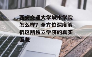 西安交通大学城市学院怎么样？全方位深度解析这所独立学院的真实面貌
