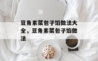 豆角素菜包子馅做法大全，豆角素菜包子馅做法