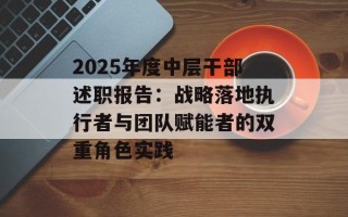 2025年度中层干部述职报告：战略落地执行者与团队赋能者的双重角色实践