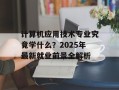计算机应用技术专业究竟学什么？2025年最新就业前景全解析