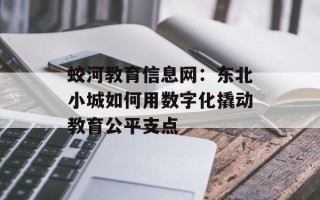 蛟河教育信息网：东北小城如何用数字化撬动教育公平支点
