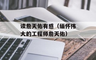 读詹天佑有感（缅怀伟大的工程师詹天佑）