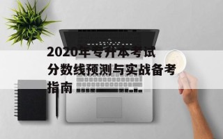 2020年专升本考试分数线预测与实战备考指南