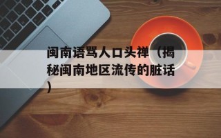 闽南语骂人口头禅（揭秘闽南地区流传的脏话）