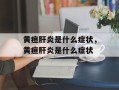 黄疸肝炎是什么症状，黄疸肝炎是什么症状