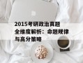 2015考研政治真题全维度解析：命题规律与高分策略