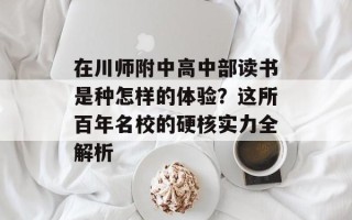 在川师附中高中部读书是种怎样的体验？这所百年名校的硬核实力全解析