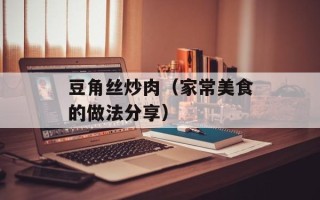 豆角丝炒肉（家常美食的做法分享）