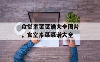 食堂素菜菜谱大全图片，食堂素菜菜谱大全