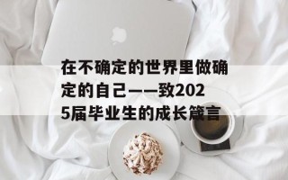 在不确定的世界里做确定的自己——致2025届毕业生的成长箴言