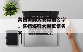 高档海鲜大餐菜谱名字，高档海鲜大餐菜谱名字