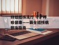 终结结核流行 守护呼吸健康——最全结核病防治指南