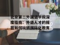 北京第二外国语学院深度指南：外语人才的摇篮如何玩转国际化教育