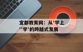 宜都教育网：从'学上''学'的跨越式发展