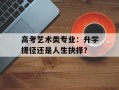 高考艺术类专业：升学捷径还是人生抉择？