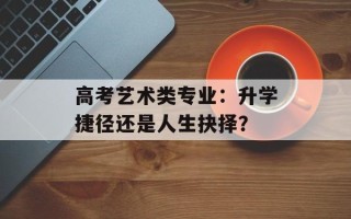 高考艺术类专业：升学捷径还是人生抉择？