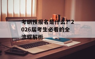 考研预报名是什么？2026届考生必看的全流程解析