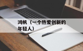 鸿帆（一个热爱创新的年轻人）