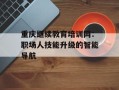 重庆继续教育培训网：职场人技能升级的智能导航