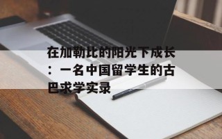 在加勒比的阳光下成长：一名中国留学生的古巴求学实录