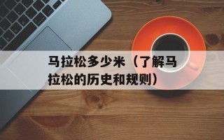 马拉松多少米（了解马拉松的历史和规则）