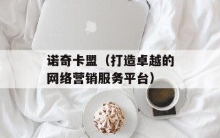 诺奇卡盟（打造卓越的网络营销服务平台）