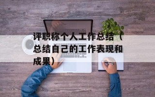 评职称个人工作总结（总结自己的工作表现和成果）