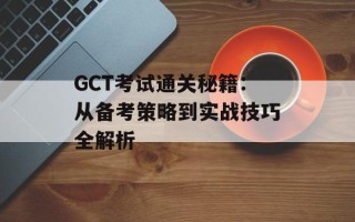 GCT考试通关秘籍：从备考策略到实战技巧全解析