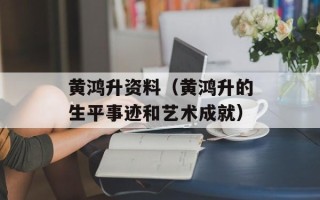黄鸿升资料（黄鸿升的生平事迹和艺术成就）