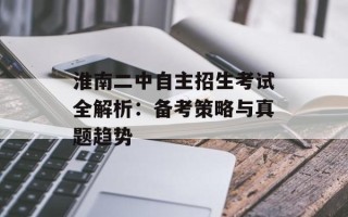 淮南二中自主招生考试全解析：备考策略与真题趋势