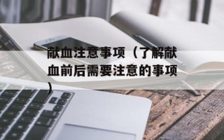献血注意事项（了解献血前后需要注意的事项）
