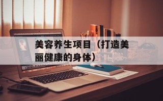 美容养生项目（打造美丽健康的身体）