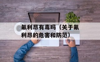 氟利昂有毒吗（关于氟利昂的危害和防范）