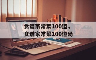食谱家常菜100道，食谱家常菜100道汤