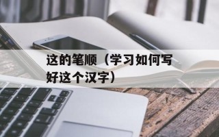 这的笔顺（学习如何写好这个汉字）