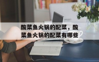 酸菜鱼火锅的配菜，酸菜鱼火锅的配菜有哪些
