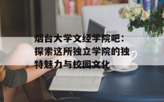 烟台大学文经学院吧：探索这所独立学院的独特魅力与校园文化
