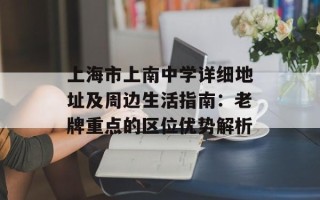 上海市上南中学详细地址及周边生活指南：老牌重点的区位优势解析