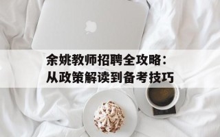 余姚教师招聘全攻略：从政策解读到备考技巧
