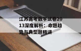 江苏高考数学试卷2013深度解析：命题趋势与典型题精讲