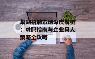 巢湖招聘市场深度解析：求职指南与企业用人策略全攻略