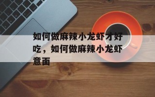 如何做麻辣小龙虾才好吃，如何做麻辣小龙虾意面