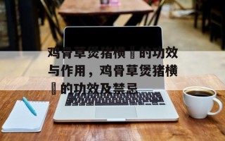 鸡骨草煲猪横脷的功效与作用，鸡骨草煲猪横脷的功效及禁忌