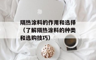 隔热涂料的作用和选择（了解隔热涂料的种类和选购技巧）