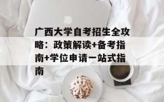 广西大学自考招生全攻略：政策解读+备考指南+学位申请一站式指南