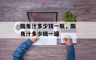 酸角汁多少钱一瓶，酸角汁多少钱一罐